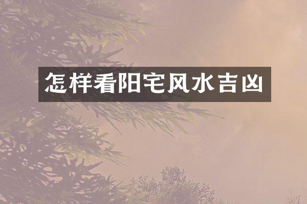 怎样看阳宅风水吉凶