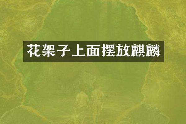 花架子上面摆放麒麟