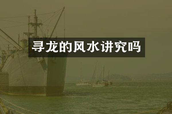 寻龙的风水讲究吗