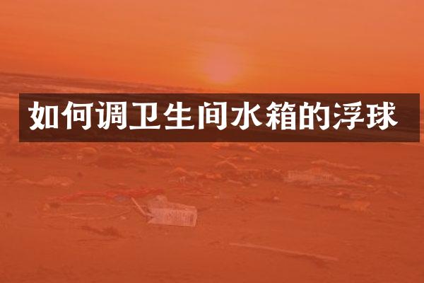 如何调卫生间水箱的浮球