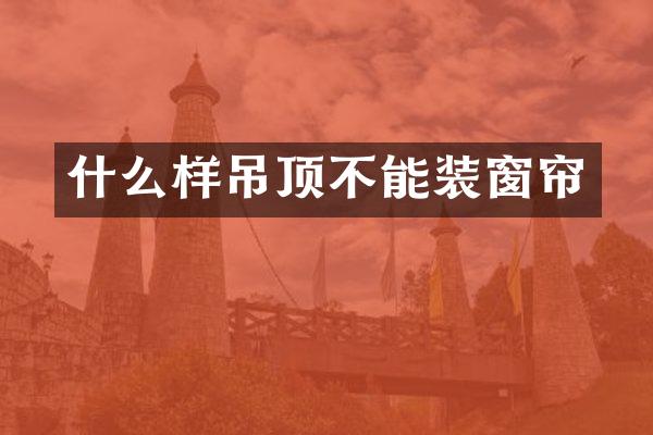 什么样吊顶不能装窗帘