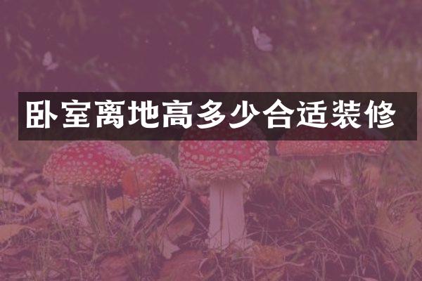 卧室离地高多少合适装修