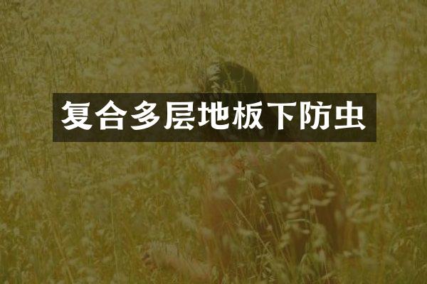 复合多层地板下防虫