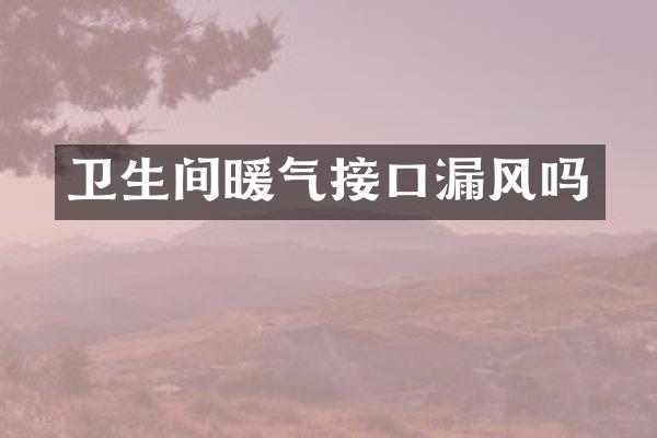 卫生间暖气接口漏风吗