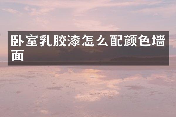 卧室乳胶漆怎么配颜色墙面