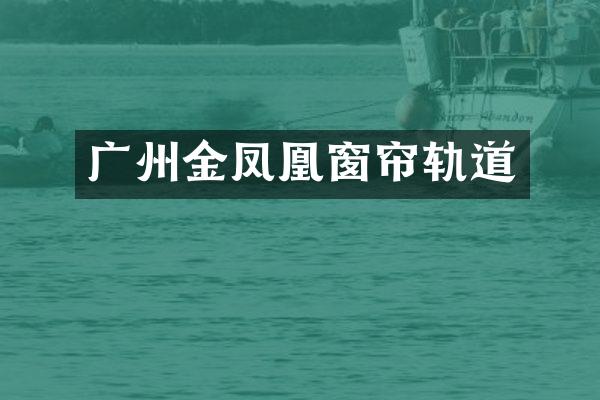 广州金凤凰窗帘轨道