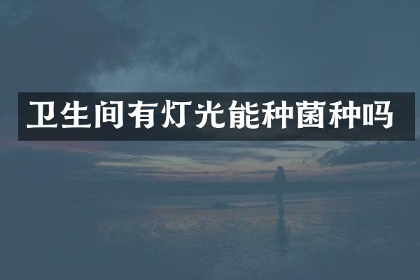 卫生间有灯光能种菌种吗