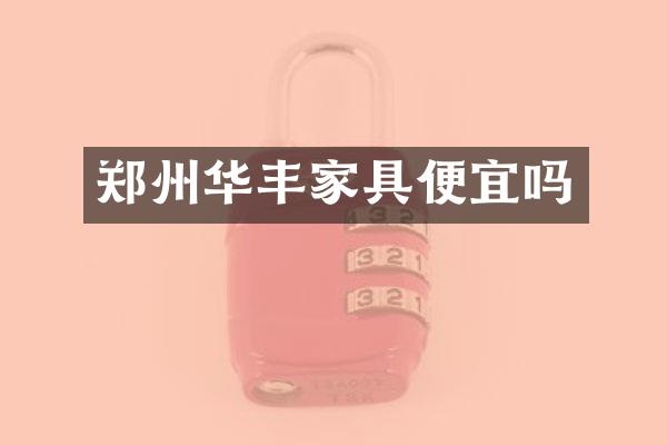 郑州华丰家具便宜吗