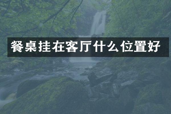 餐桌挂在客厅什么位置好