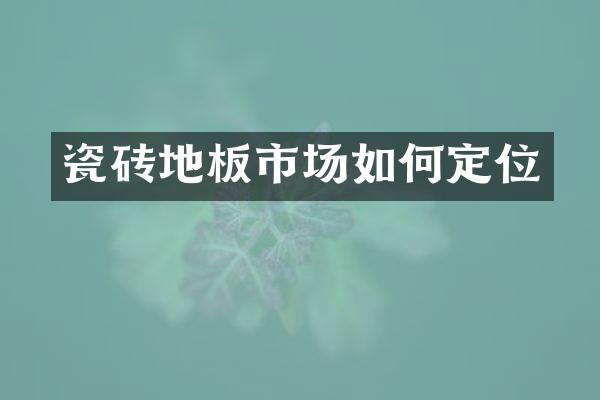 瓷砖地板市场如何定位