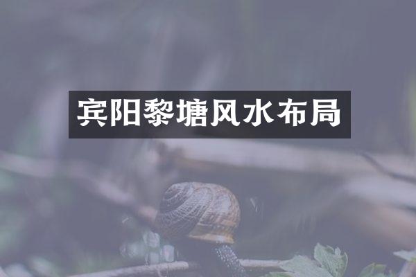宾阳黎塘风水布局