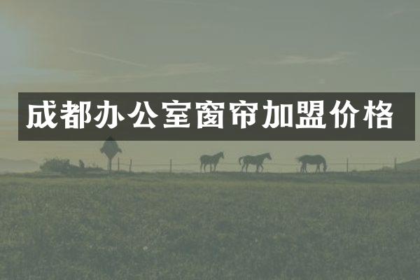 成都办公室窗帘加盟价格