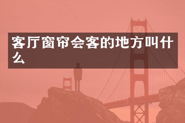 客厅窗帘会客的地方叫什么