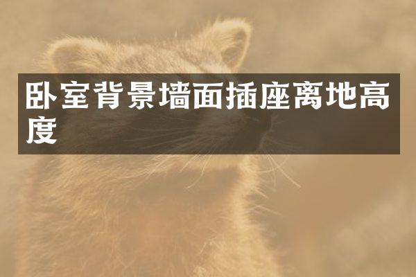 卧室背景墙面插座离地高度