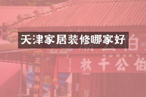 天津家居装修哪家好