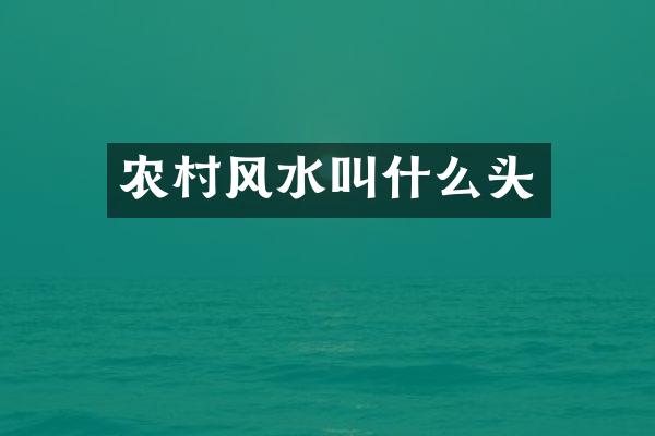 农村风水叫什么头