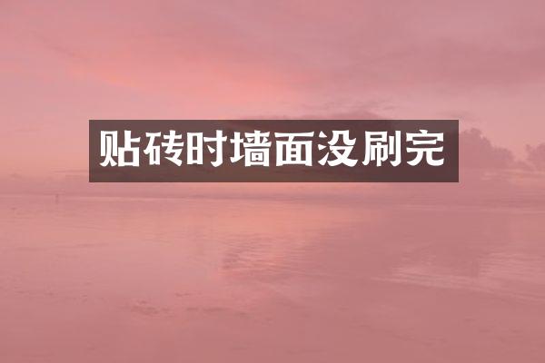 贴砖时墙面没刷完