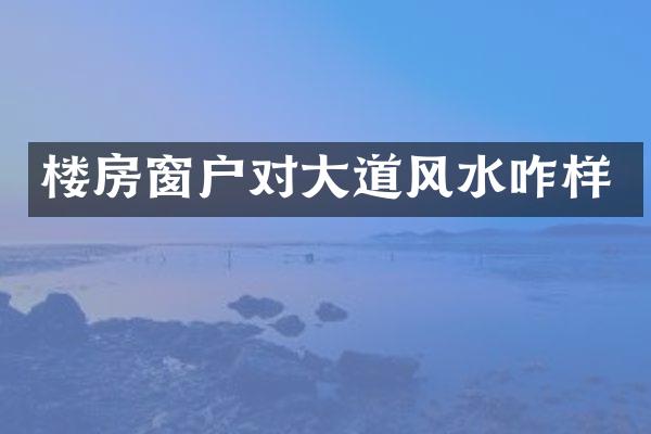 楼房窗户对大道风水咋样