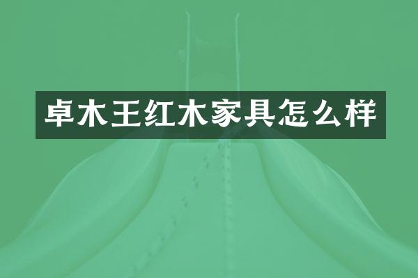卓木王红木家具怎么样
