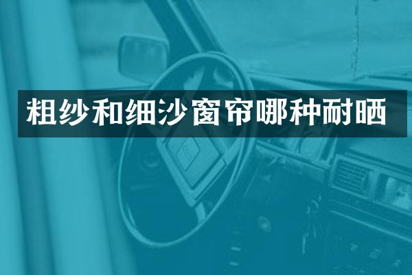 粗纱和细沙窗帘哪种耐晒