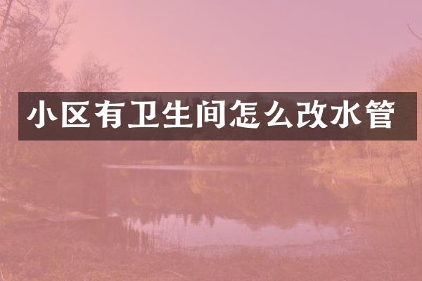 小区有卫生间怎么改水管
