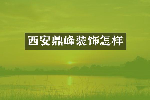 西安鼎峰装饰怎样