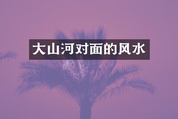 大山河对面的风水