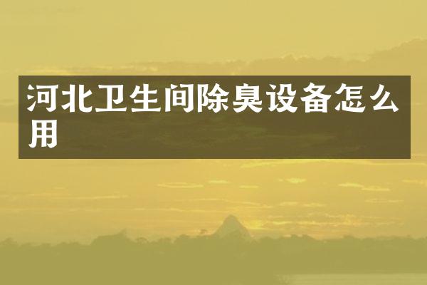 河北卫生间除臭设备怎么用