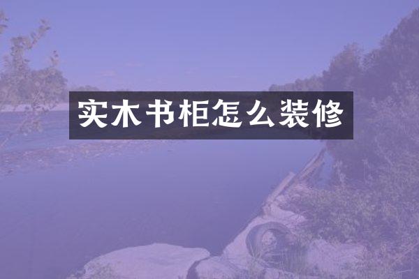 实木书柜怎么装修