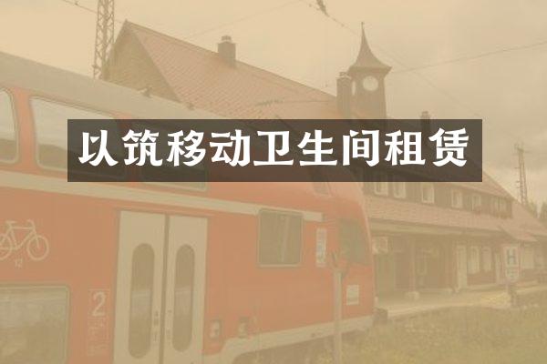 以筑移动卫生间租赁