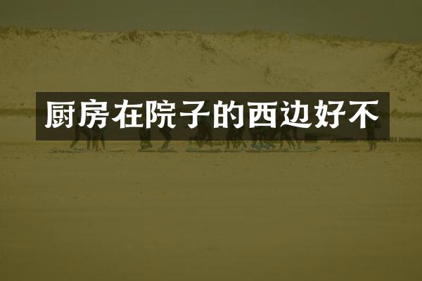 厨房在院子的西边好不