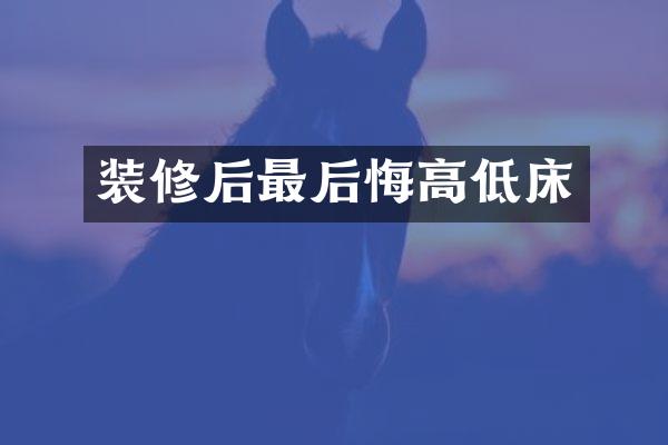 装修后最后悔高低床