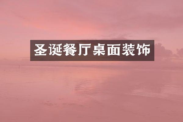 圣诞餐厅桌面装饰