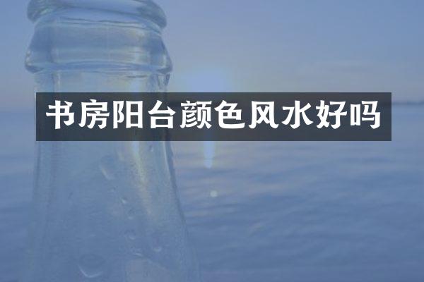 书房阳台颜色风水好吗