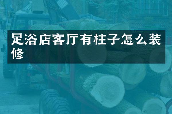 足浴店客厅有柱子怎么装修