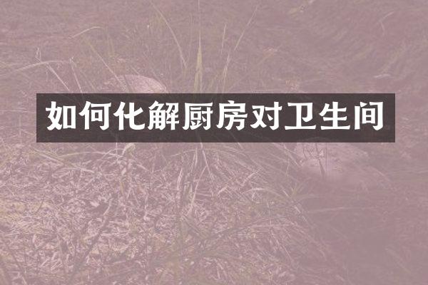 如何化解厨房对卫生间