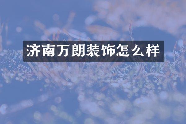 济南万朗装饰怎么样