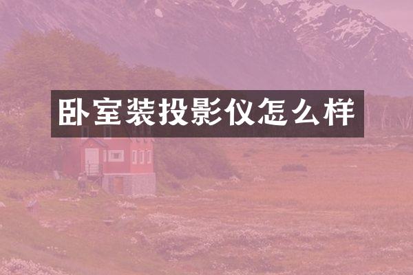 卧室装投影仪怎么样