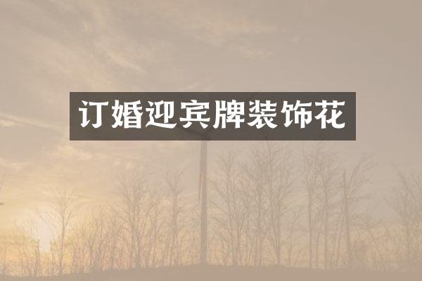 订婚迎宾牌装饰花