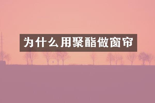 为什么用聚酯做窗帘