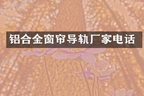 铝合金窗帘导轨厂家电话