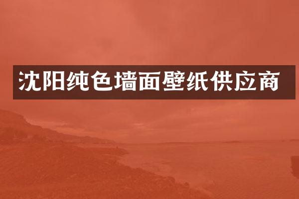 沈阳纯色墙面壁纸供应商
