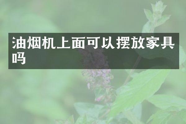 油烟机上面可以摆放家具吗