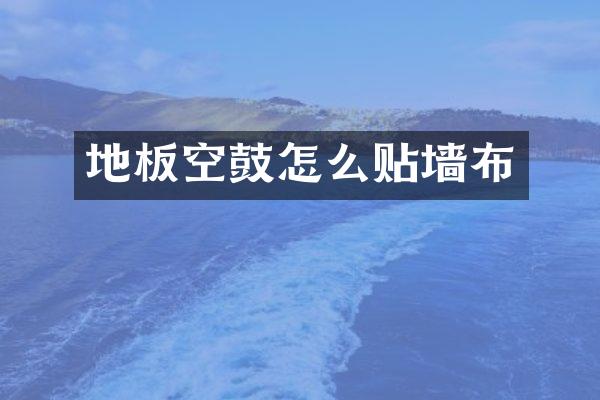 地板空鼓怎么贴墙布