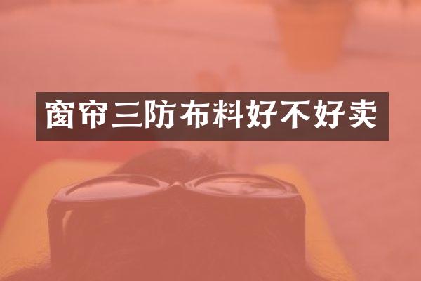 窗帘三防布料好不好卖