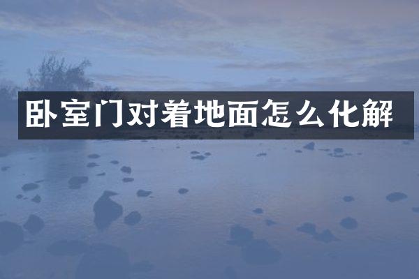 卧室门对着地面怎么化解