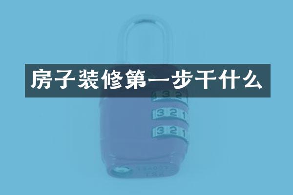 房子装修第一步干什么