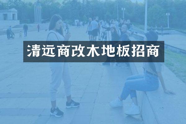 清远商改木地板招商