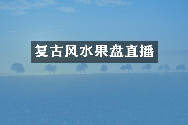 复古风水果盘直播