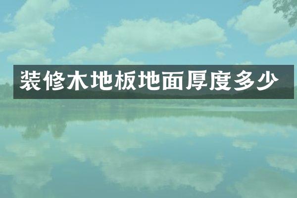 装修木地板地面厚度多少